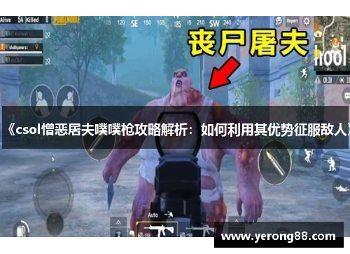 《csol憎恶屠夫噗噗枪攻略解析：如何利用其优势征服敌人》